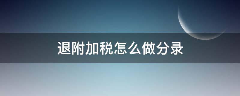 退附加税怎么做分录 税务局退附加税怎么做分录