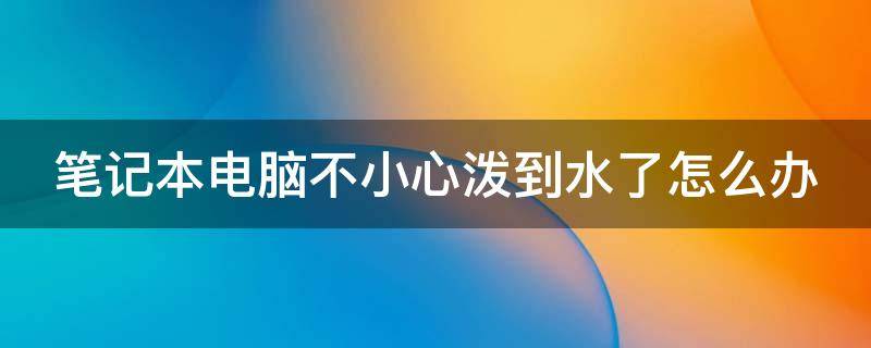 笔记本电脑不小心泼到水了怎么办（笔记本电脑泼了一点水）