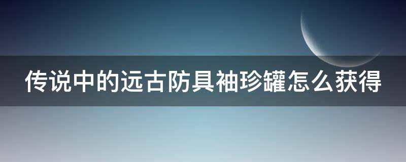 传说中的远古防具袖珍罐怎么获得 远古传说装备