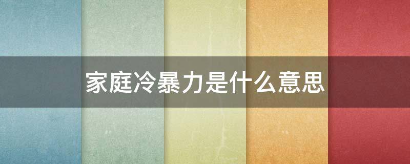 家庭冷暴力是什么意思（啥叫家庭冷暴力）