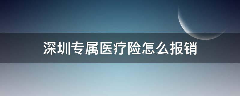 深圳专属医疗险怎么报销（深圳专属医疗险投保条件）