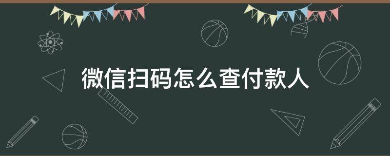 微信扫码怎么查付款人 微信扫码怎么查付款人怎么加好友