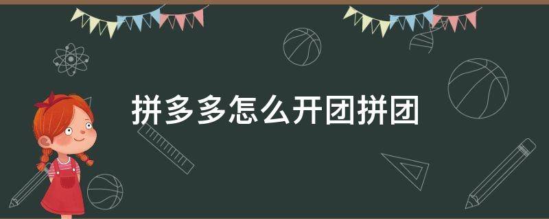 拼多多怎么开团拼团 拼多多拼团怎么操作