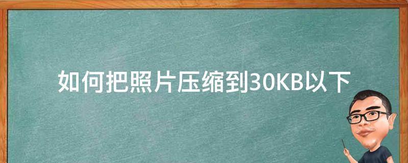 如何把照片压缩到30KB以下（怎样将照片压缩到30kb以下）