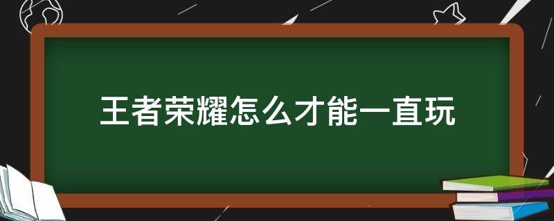 王者荣耀怎么才能一直玩 王者怎样一直玩