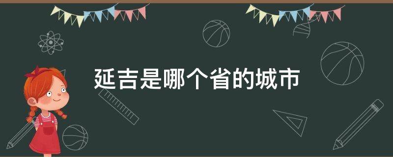 延吉是哪个省的城市（延吉是什么样的城市）