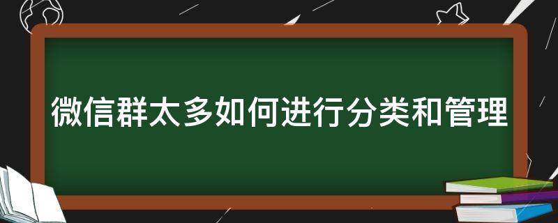 微信群太多如何进行分类和管理 微信群太多怎么分类和管理