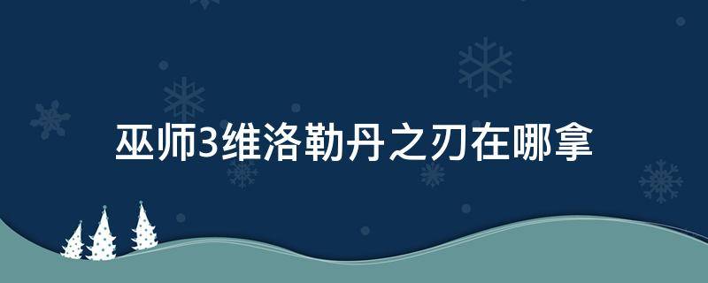 巫师3维洛勒丹之刃在哪拿 巫师三维洛勒丹之刃