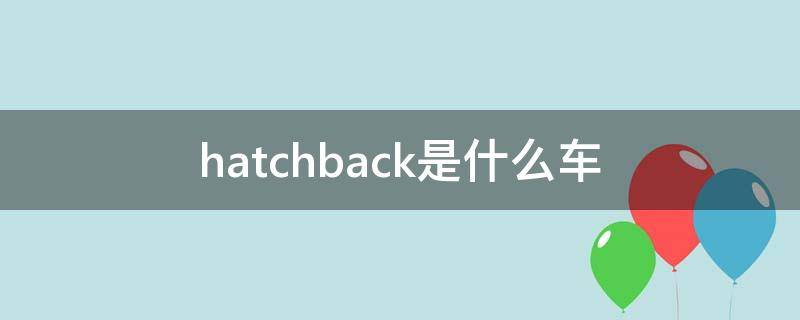 hatchback是什么车 hatchback汽车