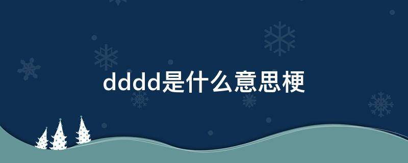 dddd是什么意思梗（dddd什么意思啊）