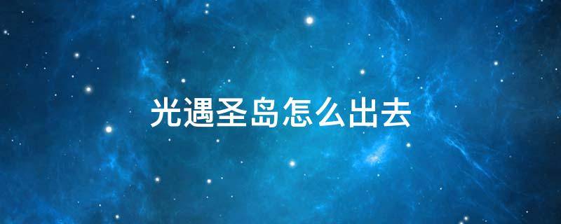 光遇圣岛怎么出去（光遇圣岛怎么过去）