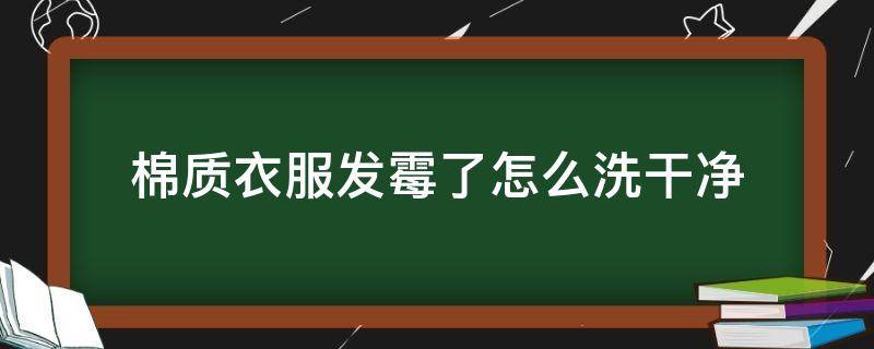 棉质衣服发霉了怎么洗干净 纯棉衣服发霉了怎么洗掉