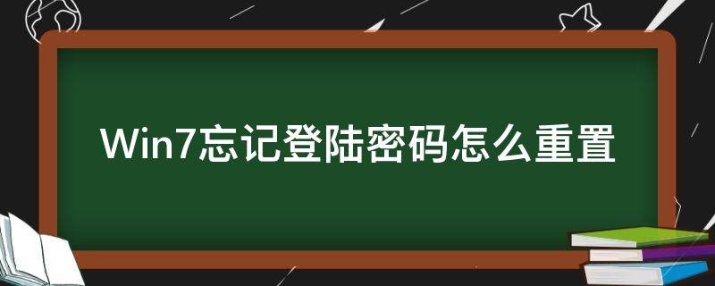 Win7忘记登陆密码怎么重置 win7忘记登录密码怎么重置