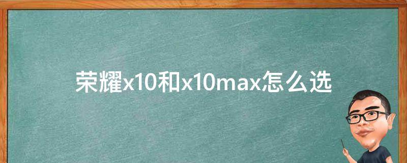 荣耀x10和x10max怎么选（荣耀x10跟x10max区别在哪里）