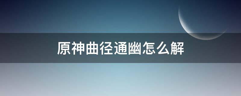 原神曲径通幽怎么解 原神曲径通幽处怎么解锁