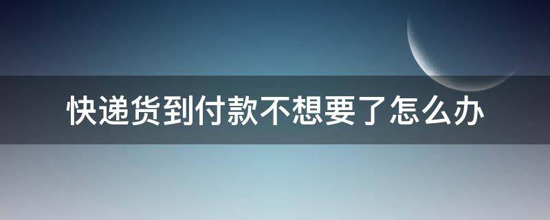 快递货到付款不想要了怎么办 京东快递货到付款不想要了怎么办