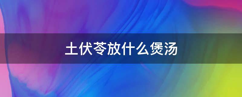 土伏苓放什么煲汤 土茯苓适宜配什么煲汤