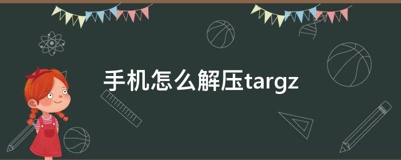 手机怎么解压tar.gz（手机怎么解压tar.xz）