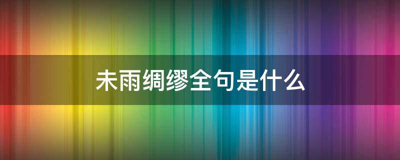 未雨绸缪全句是什么 未雨绸缪的意思及造句