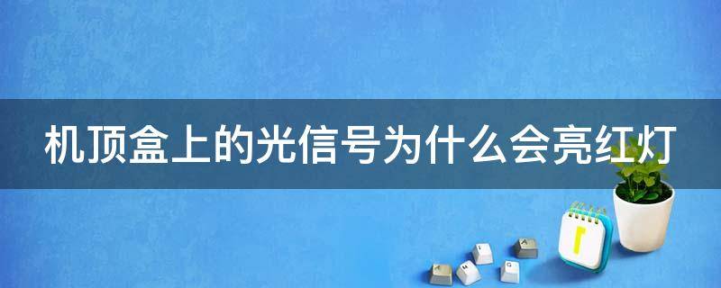 机顶盒上的光信号为什么会亮红灯 为什么机顶盒的光信号一直闪红灯