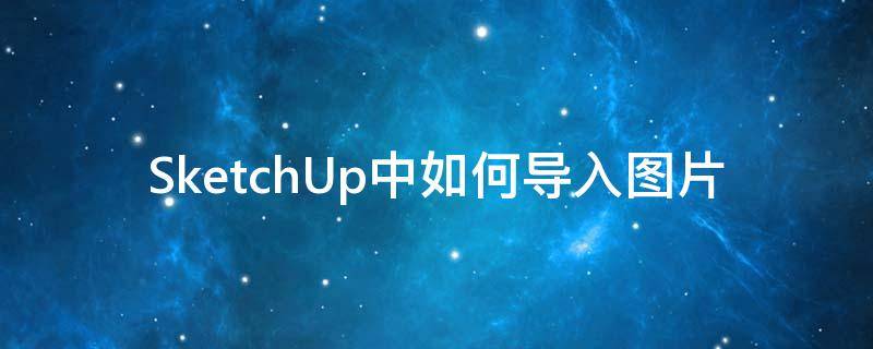 SketchUp中如何导入图片 sketchup怎么导入平面图