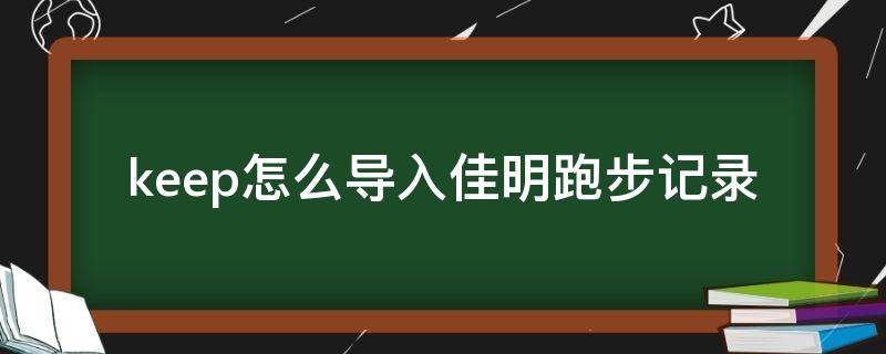 keep怎么导入佳明跑步记录（佳明怎么同步到keep）