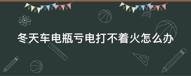 冬天车电瓶亏电打不着火怎么办（冬天车子电瓶没电了是啥原因）