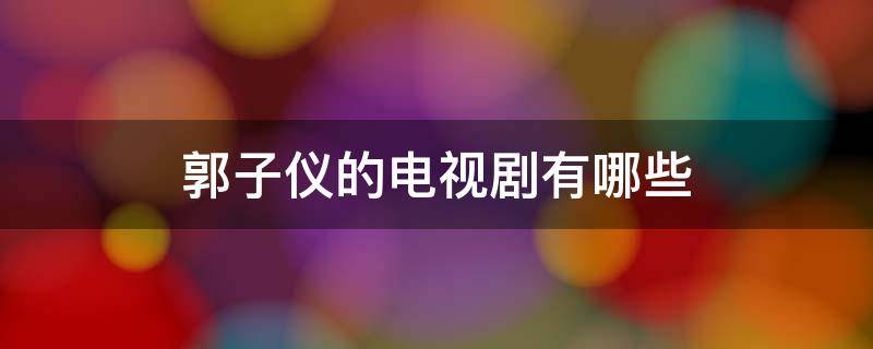 郭子仪的电视剧有哪些（郭子仪电视剧开拍了吗）