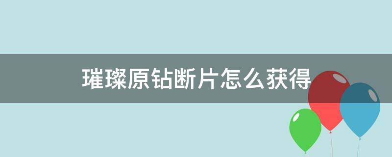 璀璨原钻断片怎么获得（璀璨原钻碎屑怎么获得）