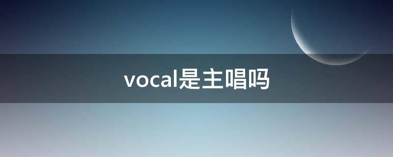 vocal是主唱吗（vocalist是主唱吗）
