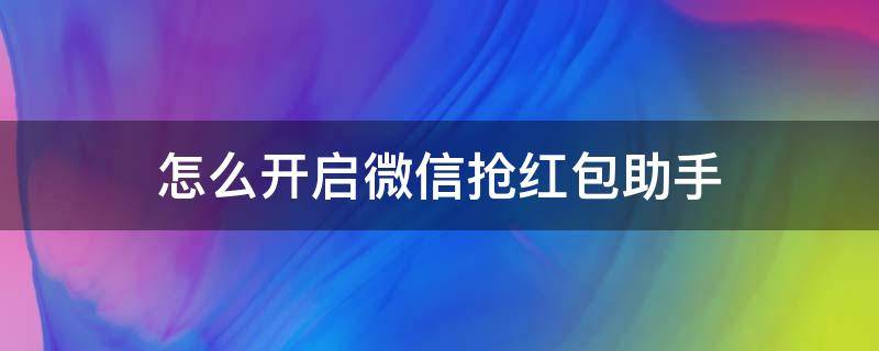 怎么开启微信抢红包助手（微信红包助手自动抢）