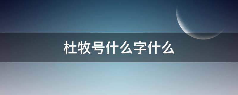 杜牧号什么字什么（杜牧字什么号什么名字）