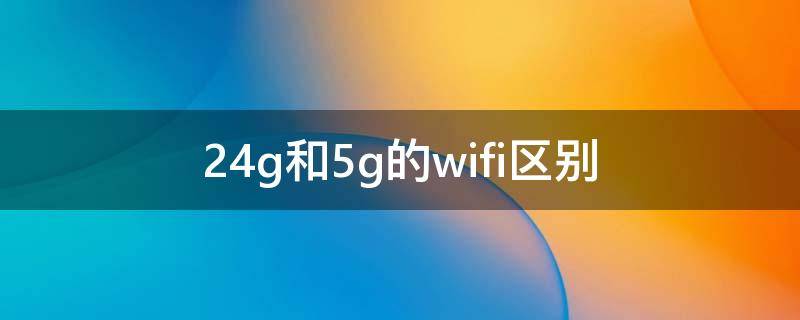 2.4g和5g的wifi区别 手机2.4g和5g的wifi区别