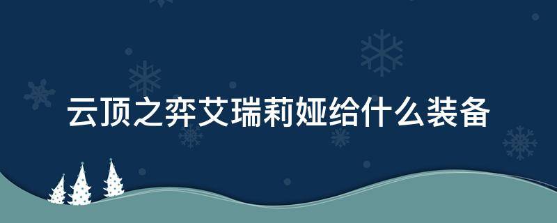 云顶之弈艾瑞莉娅给什么装备 云顶艾莉瑞亚装备