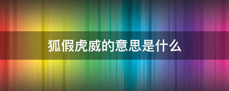 狐假虎威的意思是什么（狐假虎威的意思是什么用来比喻什么）