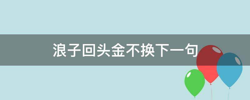 浪子回头金不换下一句（浪子回头金不换下一句神回复）