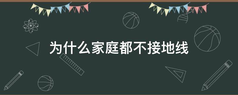 为什么家庭都不接地线 为什么家庭都不接地线正规吗