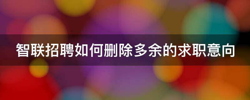 智联招聘如何删除多余的求职意向（智联招聘如何删除多余的求职意向信息）