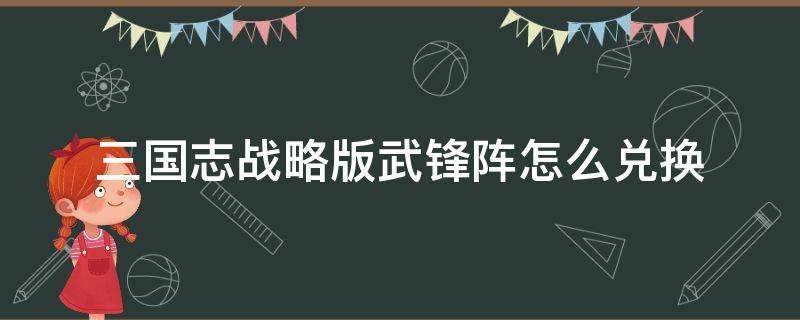 三国志战略版武锋阵怎么兑换 三国志战略版武锋阵用什么兑换