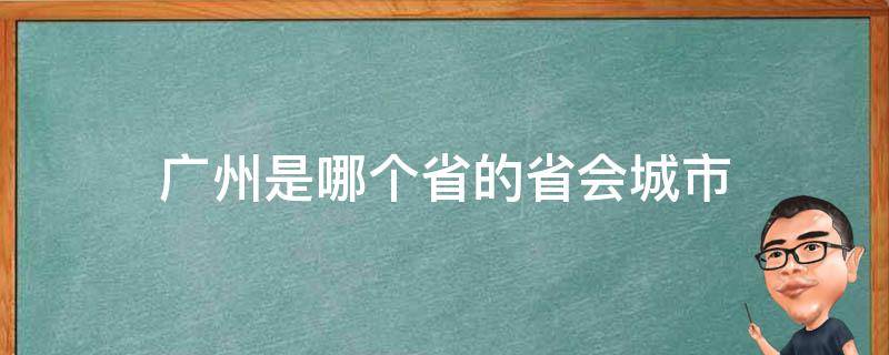广州是哪个省的省会城市 广州属于哪个省会城市