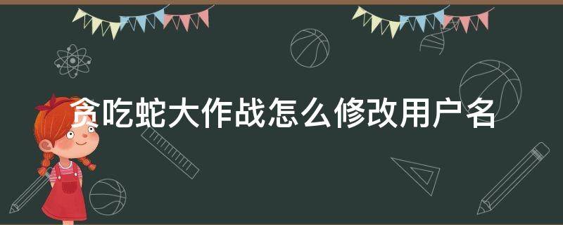 贪吃蛇大作战怎么修改用户名 贪吃蛇大作战如何更改昵称