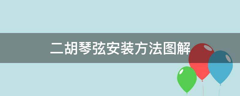 二胡琴弦安装方法图解（二胡琴弦的安装方法）