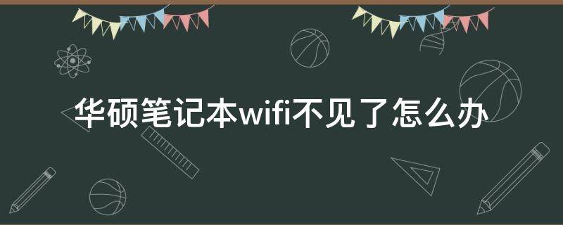 华硕笔记本wifi不见了怎么办（华硕笔记本wifi功能消失了）