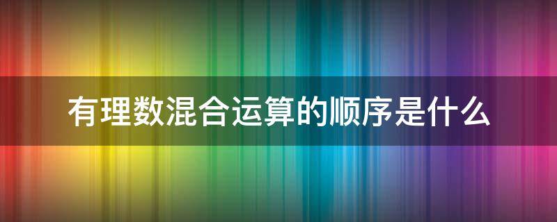 有理数混合运算的顺序是什么（有理数混合运算的顺序是先算什么再算什么最后算什么）