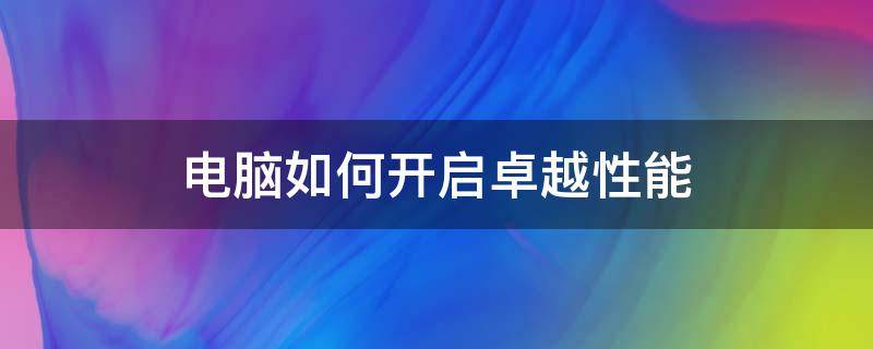 电脑如何开启卓越性能（电脑怎样开启卓越性能）