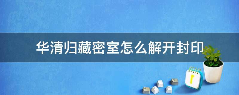 华清归藏密室怎么解开封印 华清归藏密室怎么解开封印视频