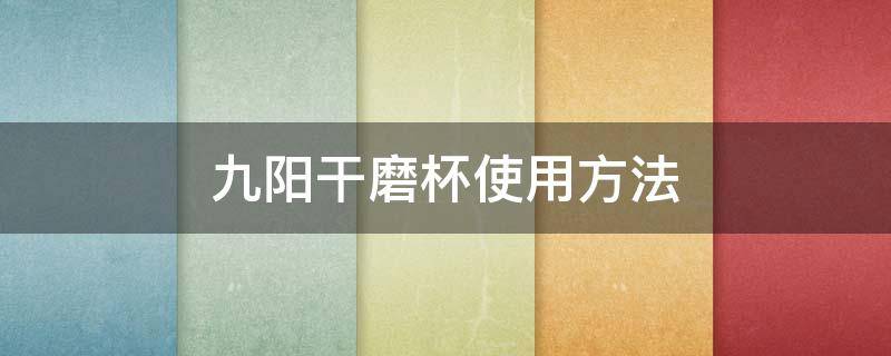 九阳干磨杯使用方法 九阳干磨杯可以水洗吗