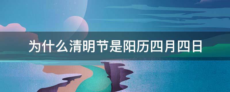 为什么清明节是阳历四月四日 清明节为什么是阳历4月4日