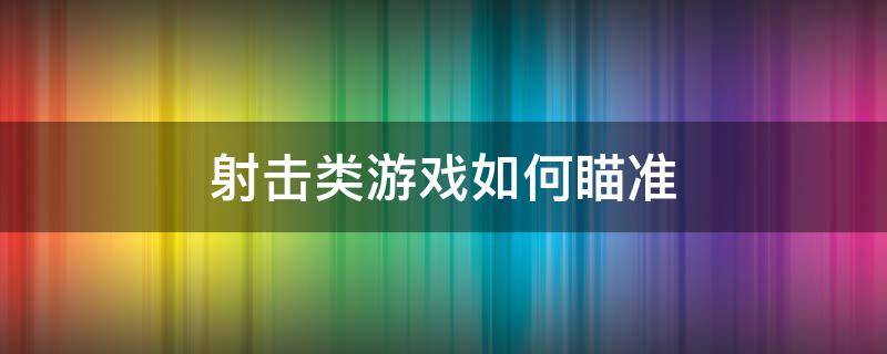 射击类游戏如何瞄准（射击类手游怎么瞄准）