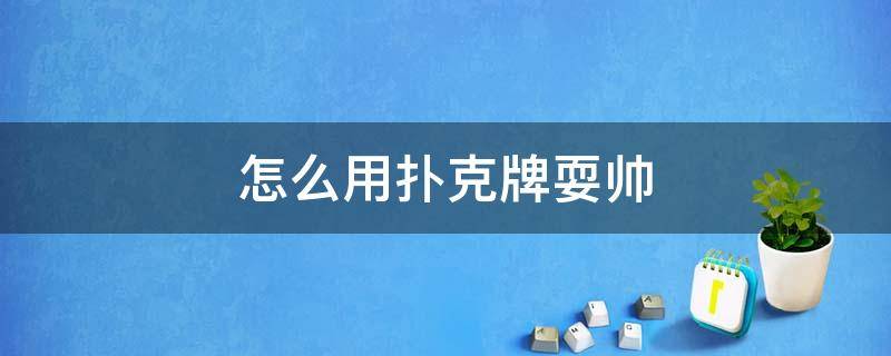 怎么用扑克牌耍帅 如何用扑克牌耍帅